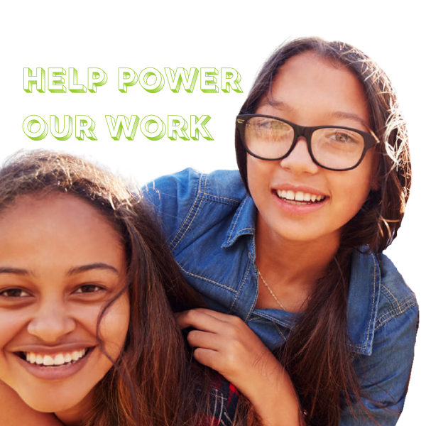 Image shows two teenage girls smiling. One has her arms around the other. Green text at the top left reads "Help power our work."